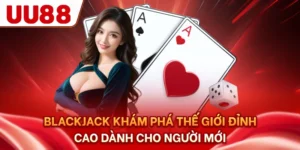 Blackjack - Khám Phá Thế Giới Đỉnh Cao Dành Cho Người Mới