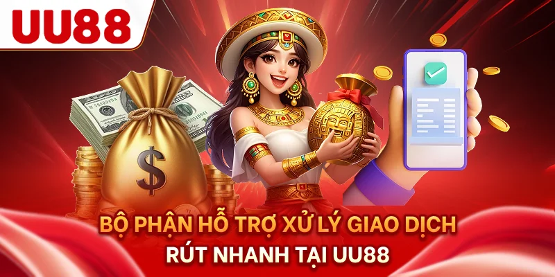 Bộ phận hỗ trợ xử lý giao dịch rút nhanh tại UU88