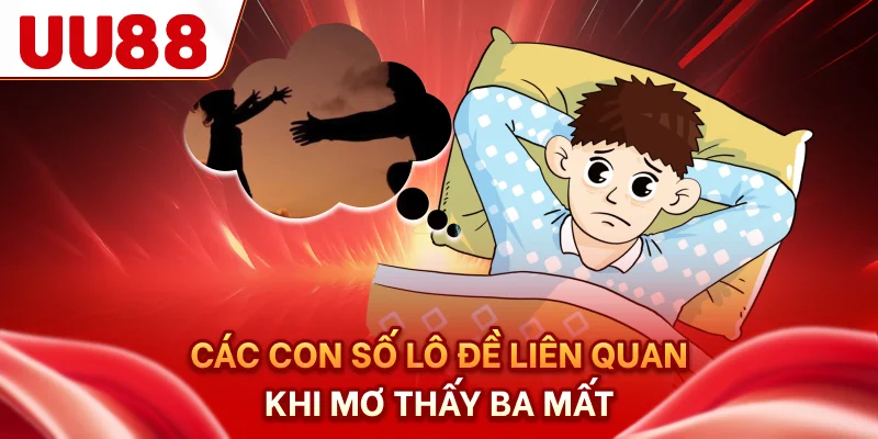 Các con số lô đề liên quan khi mơ thấy ba mất