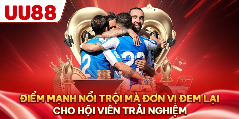 Điểm mạnh nổi trội mà đơn vị đem lại cho hội viên trải nghiệm