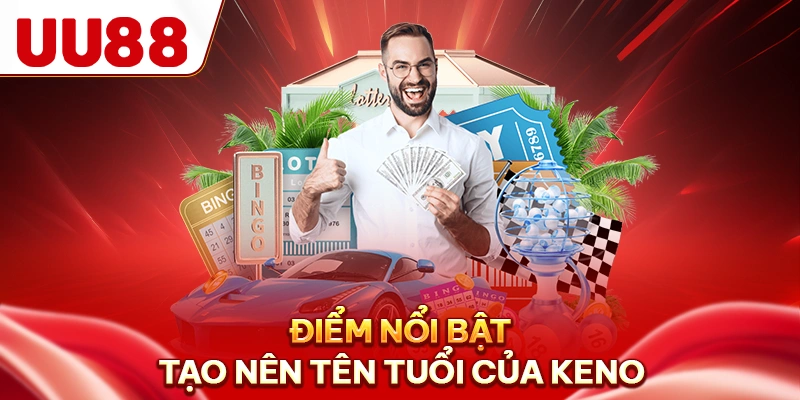 Điểm nổi bật tạo nên tên tuổi của keno