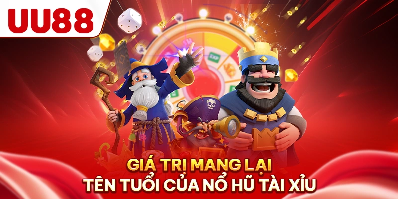 Giá trị mang lại tên tuổi của nổ hũ tài xỉu