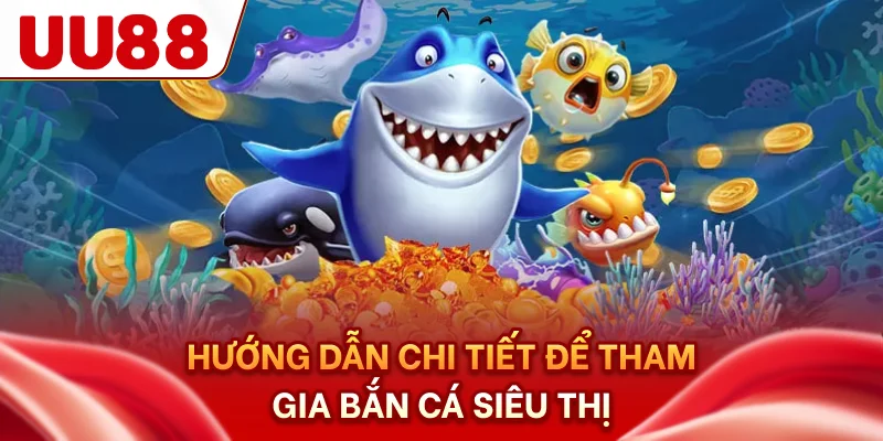 Hướng dẫn chi tiết để tham gia bắn cá siêu thị