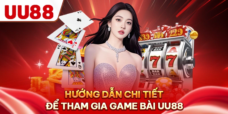 Hướng dẫn chi tiết để tham gia game bài UU88