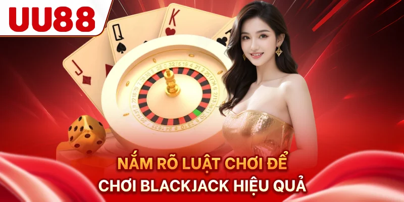 Nắm rõ luật chơi để chơi blackjack hiệu quả