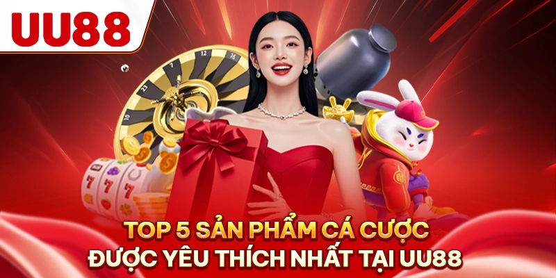 Top 5 sản phẩm cá cược được yêu thích nhất tại UU88